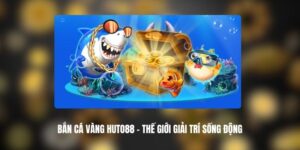 Bắn Cá Vàng HUTO88